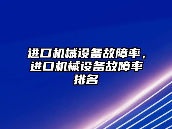 進(jìn)口機械設(shè)備故障率，進(jìn)口機械設(shè)備故障率排名