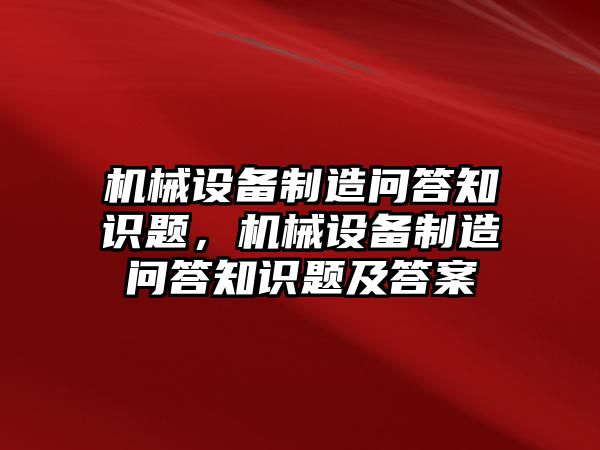 機械設(shè)備制造問答知識題，機械設(shè)備制造問答知識題及答案