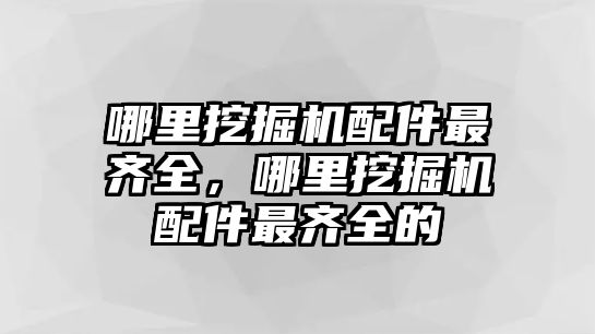 哪里挖掘機配件最齊全，哪里挖掘機配件最齊全的