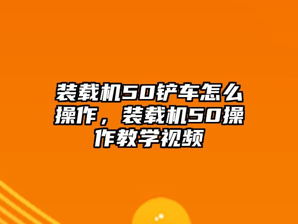 裝載機(jī)50鏟車怎么操作，裝載機(jī)50操作教學(xué)視頻