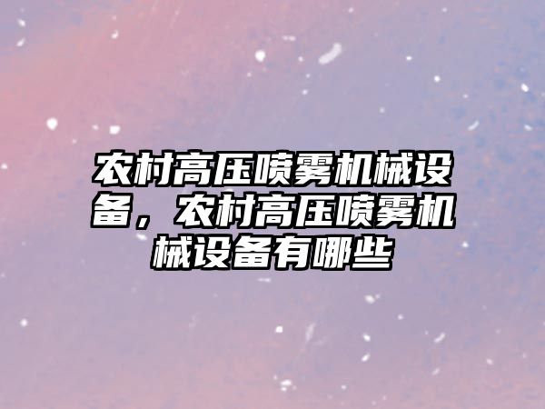 農村高壓噴霧機械設備，農村高壓噴霧機械設備有哪些