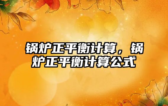 鍋爐正平衡計算，鍋爐正平衡計算公式