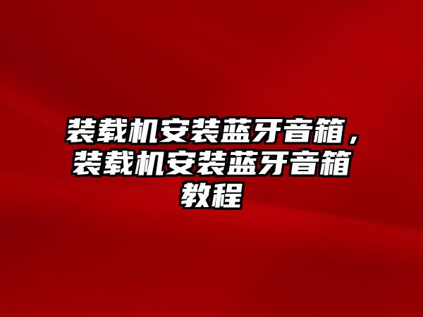 裝載機(jī)安裝藍(lán)牙音箱，裝載機(jī)安裝藍(lán)牙音箱教程