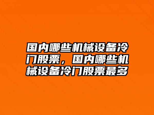 國(guó)內(nèi)哪些機(jī)械設(shè)備冷門股票，國(guó)內(nèi)哪些機(jī)械設(shè)備冷門股票最多