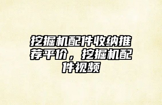 挖掘機(jī)配件收納推薦平價(jià)，挖掘機(jī)配件視頻