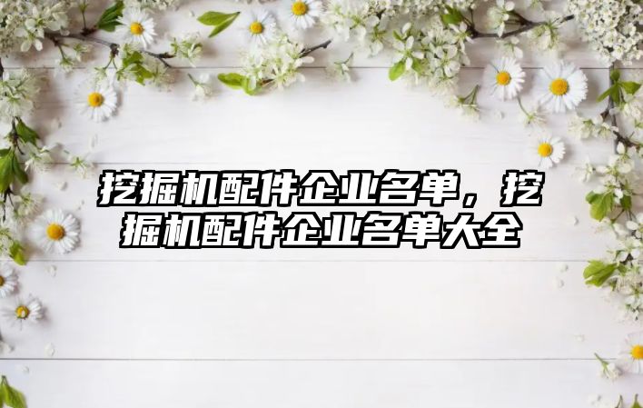 挖掘機(jī)配件企業(yè)名單，挖掘機(jī)配件企業(yè)名單大全