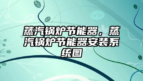 蒸汽鍋爐節(jié)能器，蒸汽鍋爐節(jié)能器安裝系統(tǒng)圖