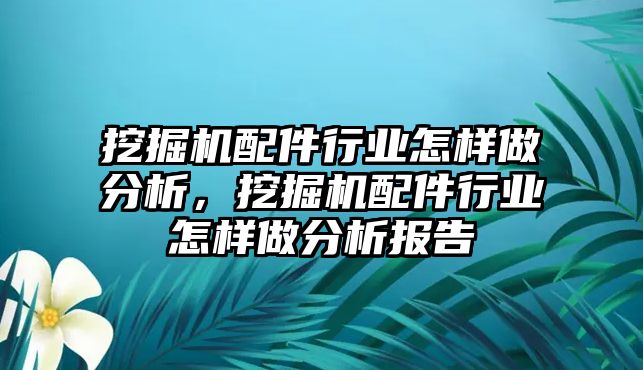 挖掘機配件行業(yè)怎樣做分析，挖掘機配件行業(yè)怎樣做分析報告