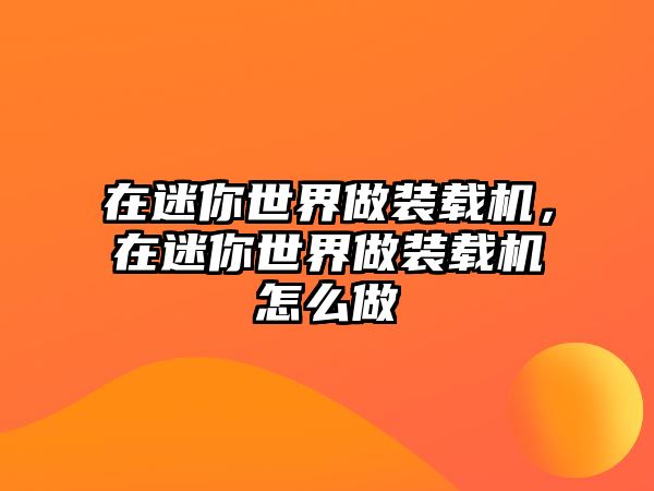 在迷你世界做裝載機，在迷你世界做裝載機怎么做