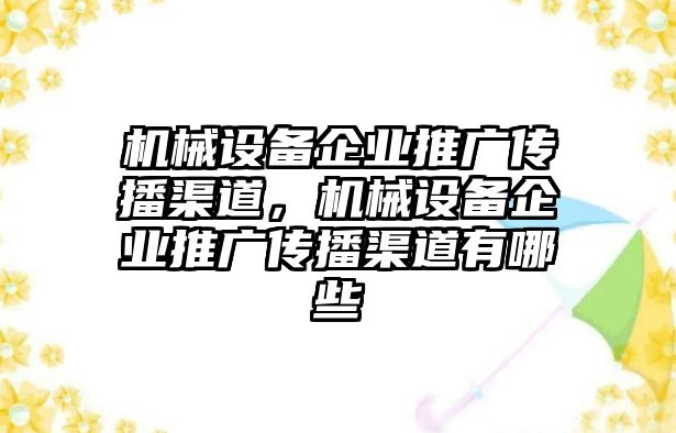 機械設(shè)備企業(yè)推廣傳播渠道，機械設(shè)備企業(yè)推廣傳播渠道有哪些