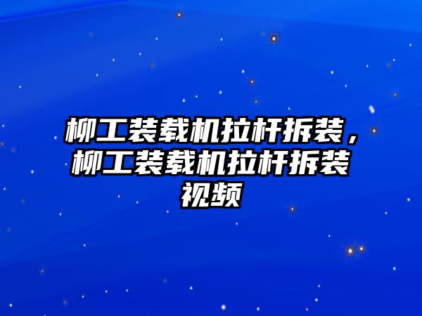 柳工裝載機拉桿拆裝，柳工裝載機拉桿拆裝視頻