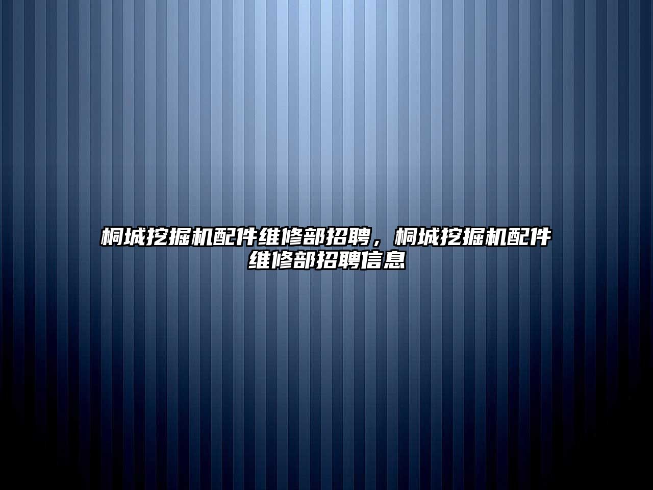 桐城挖掘機(jī)配件維修部招聘，桐城挖掘機(jī)配件維修部招聘信息