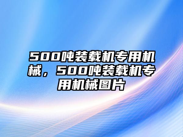 500噸裝載機(jī)專用機(jī)械，500噸裝載機(jī)專用機(jī)械圖片