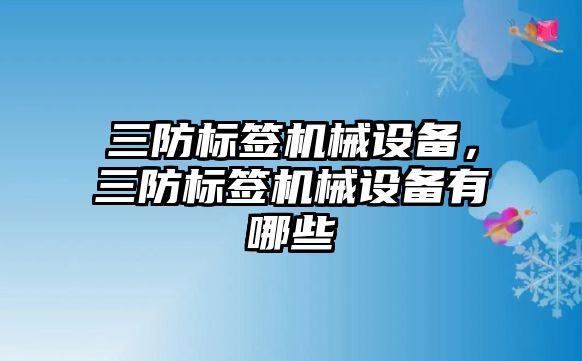 三防標簽機械設備，三防標簽機械設備有哪些