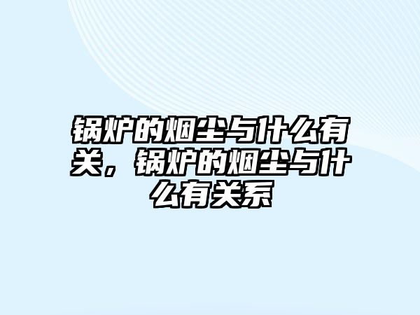 鍋爐的煙塵與什么有關，鍋爐的煙塵與什么有關系