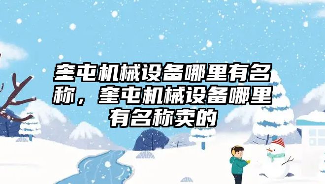 奎屯機械設(shè)備哪里有名稱，奎屯機械設(shè)備哪里有名稱賣的