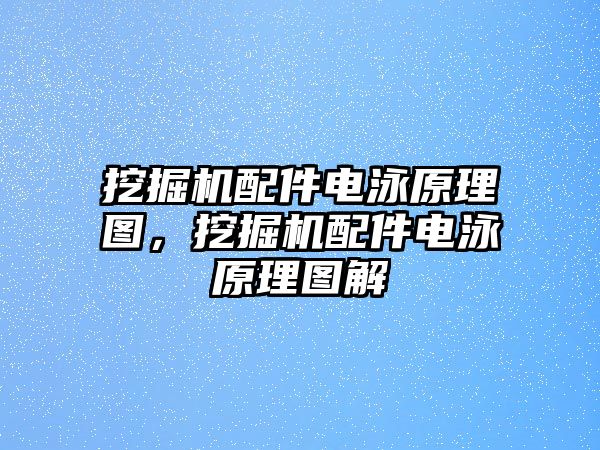 挖掘機配件電泳原理圖，挖掘機配件電泳原理圖解