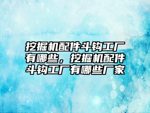 挖掘機(jī)配件斗鉤工廠有哪些，挖掘機(jī)配件斗鉤工廠有哪些廠家