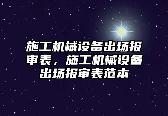 施工機械設(shè)備出場報審表，施工機械設(shè)備出場報審表范本