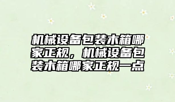 機械設(shè)備包裝木箱哪家正規(guī)，機械設(shè)備包裝木箱哪家正規(guī)一點