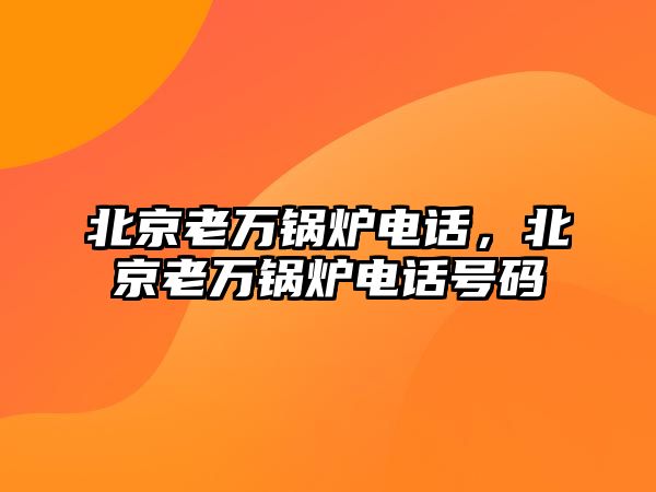 北京老萬鍋爐電話，北京老萬鍋爐電話號碼