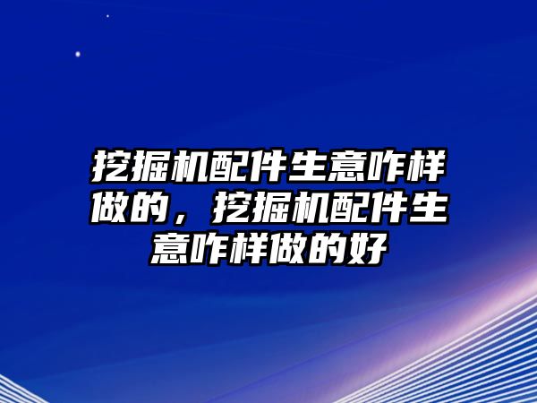 挖掘機(jī)配件生意咋樣做的，挖掘機(jī)配件生意咋樣做的好