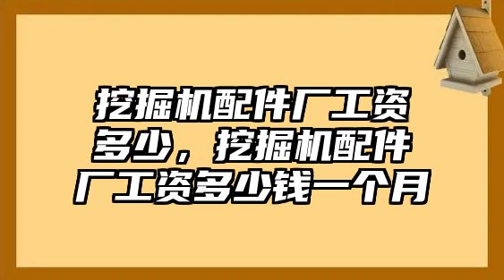 挖掘機配件廠工資多少，挖掘機配件廠工資多少錢一個月