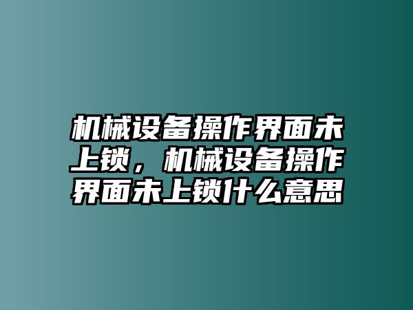 機(jī)械設(shè)備操作界面未上鎖，機(jī)械設(shè)備操作界面未上鎖什么意思