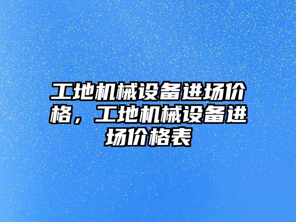 工地機械設備進場價格，工地機械設備進場價格表