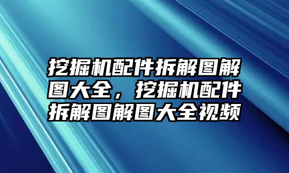 挖掘機(jī)配件拆解圖解圖大全，挖掘機(jī)配件拆解圖解圖大全視頻