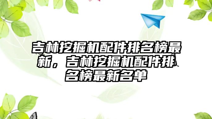 吉林挖掘機(jī)配件排名榜最新，吉林挖掘機(jī)配件排名榜最新名單