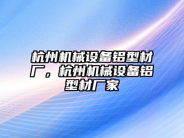 杭州機(jī)械設(shè)備鋁型材廠，杭州機(jī)械設(shè)備鋁型材廠家