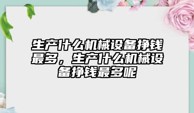 生產什么機械設備掙錢最多，生產什么機械設備掙錢最多呢