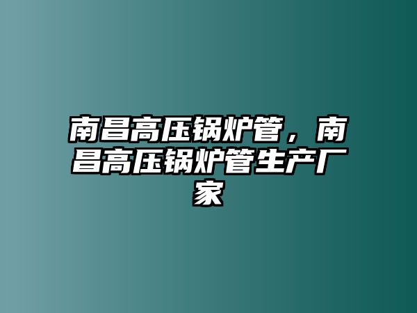 南昌高壓鍋爐管，南昌高壓鍋爐管生產(chǎn)廠家