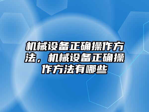 機(jī)械設(shè)備正確操作方法，機(jī)械設(shè)備正確操作方法有哪些