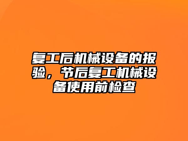 復(fù)工后機械設(shè)備的報驗，節(jié)后復(fù)工機械設(shè)備使用前檢查