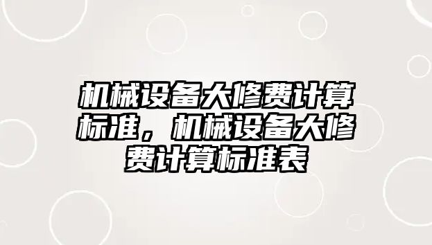 機械設(shè)備大修費計算標準，機械設(shè)備大修費計算標準表