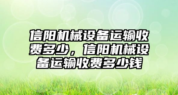 信陽機(jī)械設(shè)備運(yùn)輸收費(fèi)多少，信陽機(jī)械設(shè)備運(yùn)輸收費(fèi)多少錢