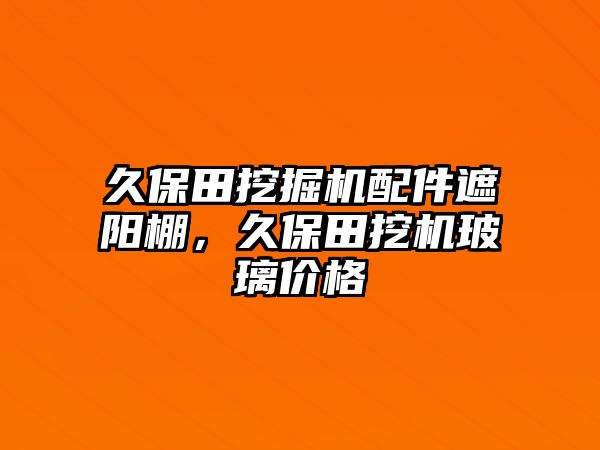 久保田挖掘機配件遮陽棚，久保田挖機玻璃價格