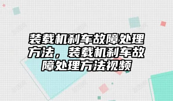 裝載機剎車故障處理方法，裝載機剎車故障處理方法視頻