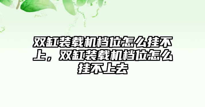 雙缸裝載機(jī)檔位怎么掛不上，雙缸裝載機(jī)檔位怎么掛不上去