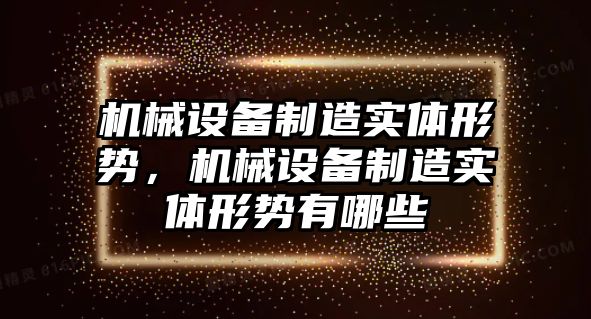 機(jī)械設(shè)備制造實(shí)體形勢，機(jī)械設(shè)備制造實(shí)體形勢有哪些