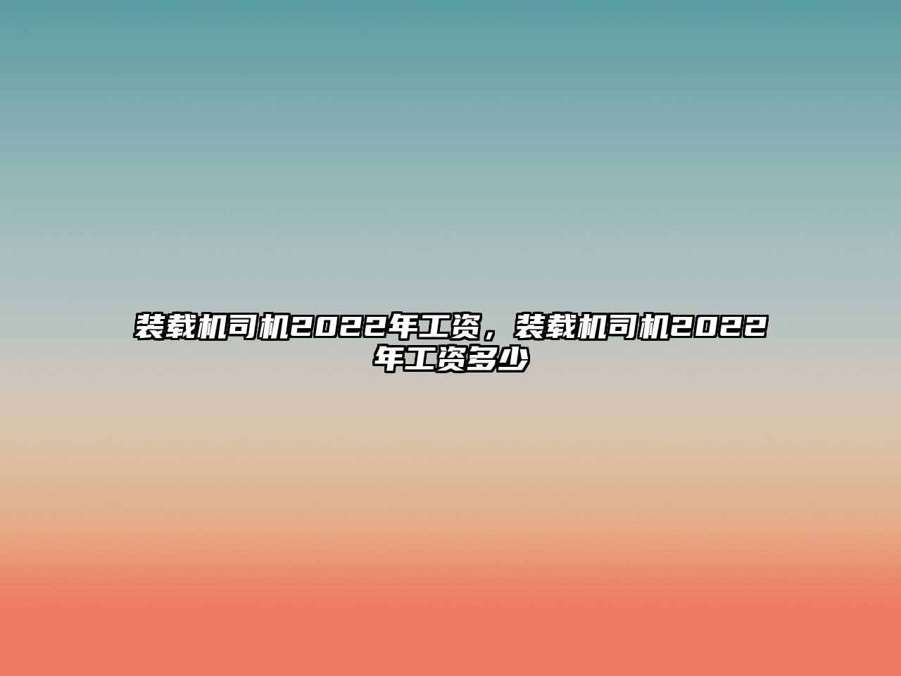 裝載機司機2022年工資，裝載機司機2022年工資多少