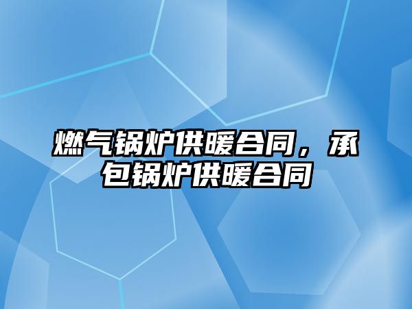 燃?xì)忮仩t供暖合同，承包鍋爐供暖合同