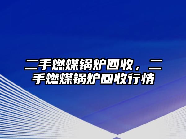 二手燃煤鍋爐回收，二手燃煤鍋爐回收行情