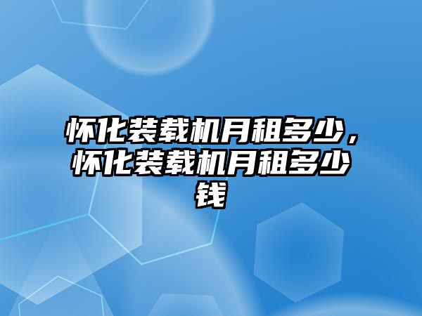 懷化裝載機月租多少，懷化裝載機月租多少錢