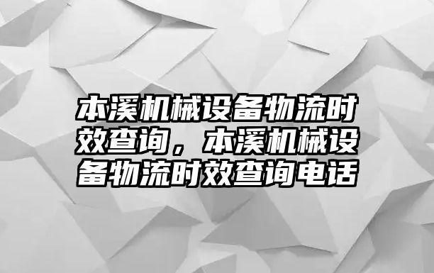 本溪機械設(shè)備物流時效查詢，本溪機械設(shè)備物流時效查詢電話