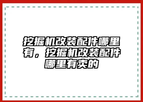 挖掘機(jī)改裝配件哪里有，挖掘機(jī)改裝配件哪里有賣(mài)的