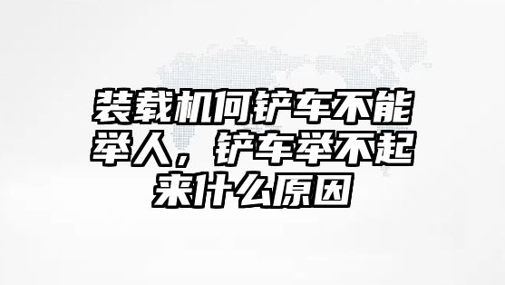 裝載機(jī)何鏟車不能舉人，鏟車舉不起來什么原因