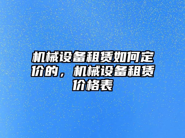 機械設(shè)備租賃如何定價的，機械設(shè)備租賃價格表